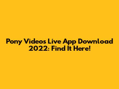 Pony Videos Live App Download 2022: Find It Here!