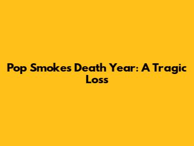 Pop Smoke's Death Year: A Tragic Loss