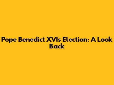 Pope Benedict XVI's Election: A Look Back