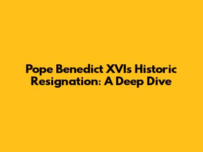 Pope Benedict XVI's Historic Resignation: A Deep Dive
