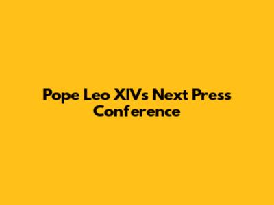 Pope Leo XIV's Next Press Conference