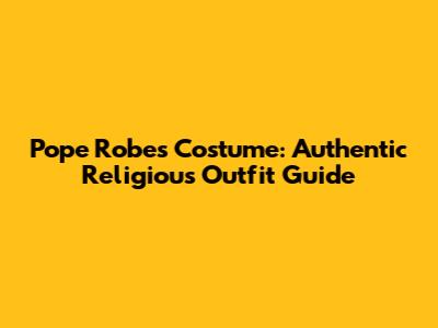 Pope Robes Costume: Authentic Religious Outfit Guide