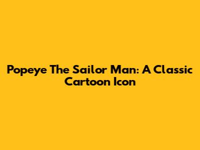 Popeye The Sailor Man: A Classic Cartoon Icon