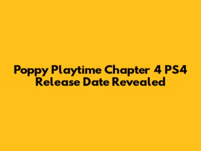 Poppy Playtime Chapter 4 PS4 Release Date Revealed