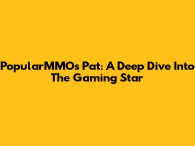 PopularMMOs Pat: A Deep Dive Into The Gaming Star