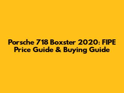 Porsche 718 Boxster 2020: FIPE Price Guide & Buying Guide