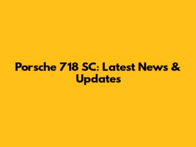 Porsche 718 SC: Latest News & Updates