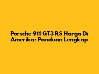 Porsche 911 GT3 RS Harga Di Amerika: Panduan Lengkap