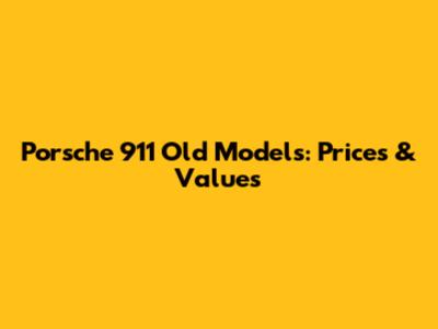 Porsche 911 Old Models: Prices & Values