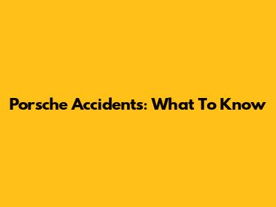 Porsche Accidents: What To Know