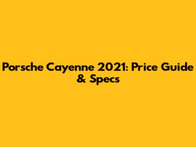 Porsche Cayenne 2021: Price Guide & Specs