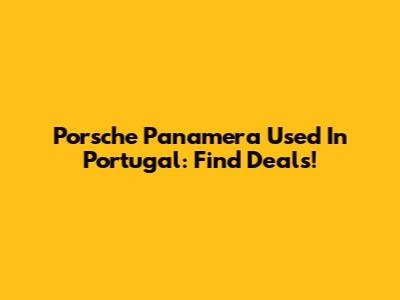 Porsche Panamera Used In Portugal: Find Deals!