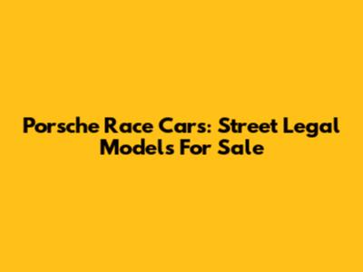 Porsche Race Cars: Street Legal Models For Sale