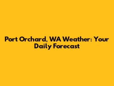 Port Orchard, WA Weather: Your Daily Forecast