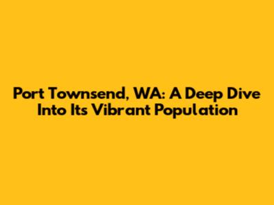 Port Townsend, WA: A Deep Dive Into Its Vibrant Population