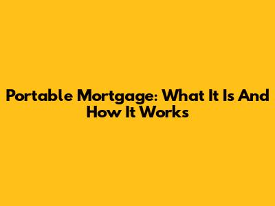 Portable Mortgage: What It Is And How It Works