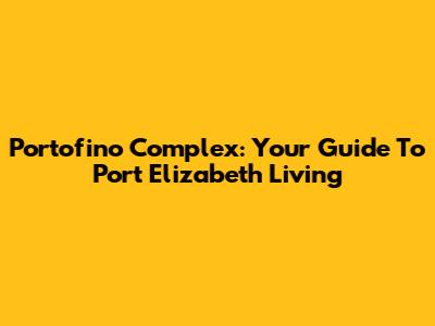 Portofino Complex: Your Guide To Port Elizabeth Living