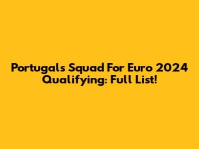 Portugal's Squad For Euro 2024 Qualifying: Full List!