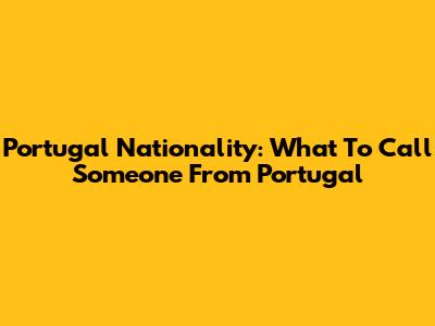 Portugal Nationality: What To Call Someone From Portugal