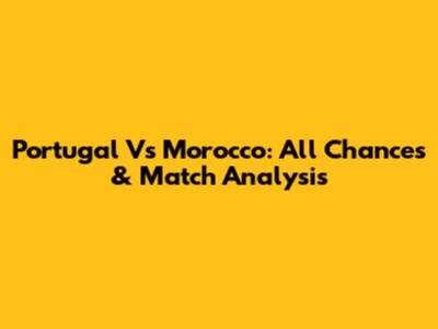 Portugal Vs Morocco: All Chances & Match Analysis