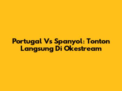 Portugal Vs Spanyol: Tonton Langsung Di Okestream