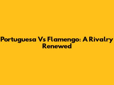 Portuguesa Vs Flamengo: A Rivalry Renewed