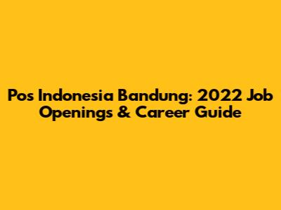 Pos Indonesia Bandung: 2022 Job Openings & Career Guide