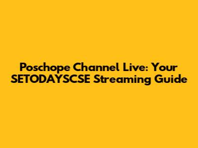 Poschope Channel Live: Your SETODAYSCSE Streaming Guide