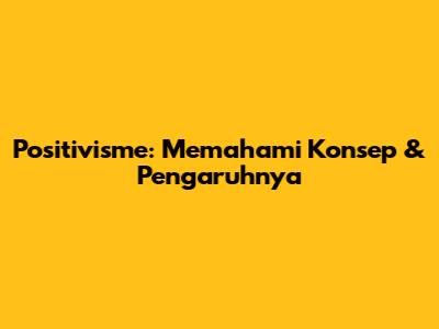 Positivisme: Memahami Konsep & Pengaruhnya