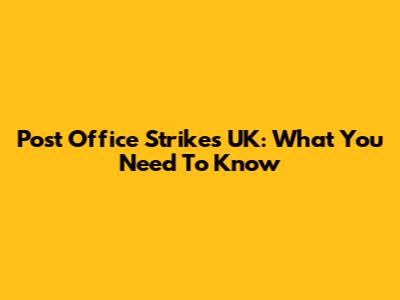 Post Office Strikes UK: What You Need To Know