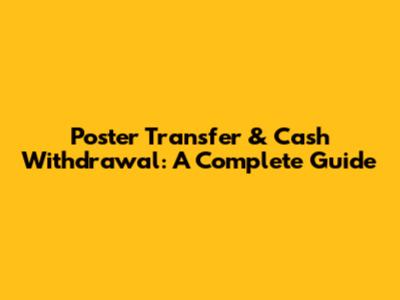 Poster Transfer & Cash Withdrawal: A Complete Guide