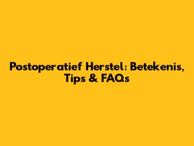 Postoperatief Herstel: Betekenis, Tips & FAQs
