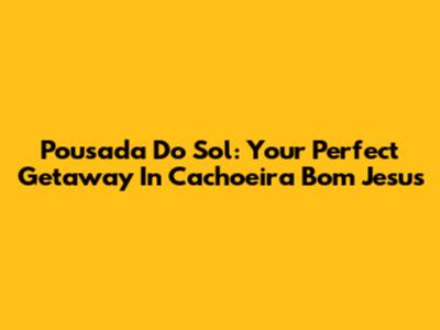 Pousada Do Sol: Your Perfect Getaway In Cachoeira Bom Jesus