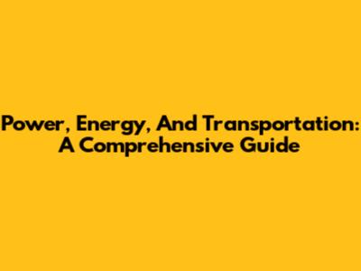 Power, Energy, And Transportation: A Comprehensive Guide
