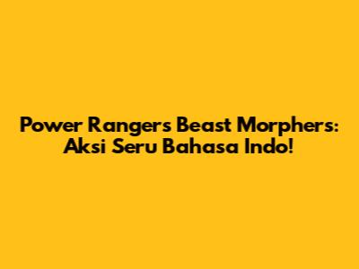 Power Rangers Beast Morphers: Aksi Seru Bahasa Indo!