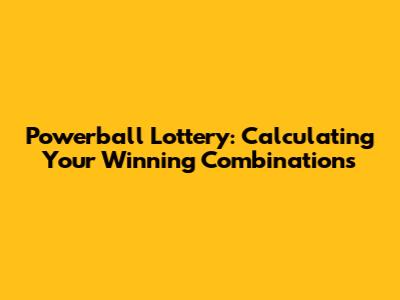 Powerball Lottery: Calculating Your Winning Combinations
