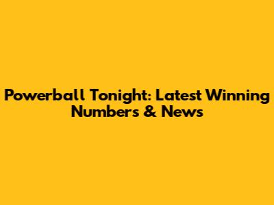 Powerball Tonight: Latest Winning Numbers & News