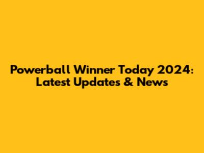 Powerball Winner Today 2024: Latest Updates & News