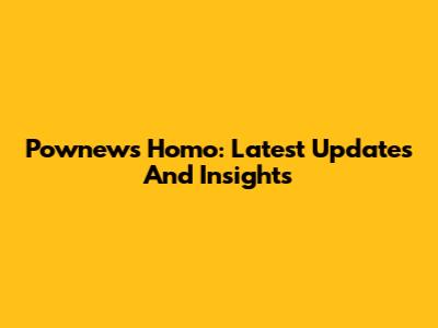 Pownews Homo: Latest Updates And Insights