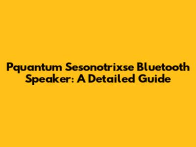 Pquantum Sesonotrixse Bluetooth Speaker: A Detailed Guide