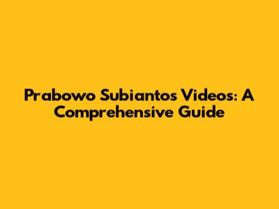 Prabowo Subianto's Videos: A Comprehensive Guide