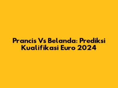 Prancis Vs Belanda: Prediksi Kualifikasi Euro 2024