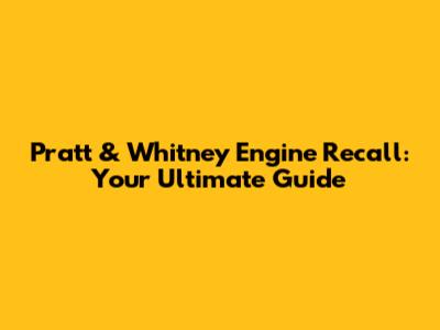 Pratt & Whitney Engine Recall: Your Ultimate Guide