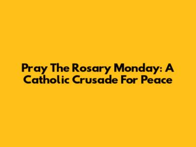 Pray The Rosary Monday: A Catholic Crusade For Peace