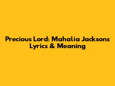 Precious Lord: Mahalia Jackson's Lyrics & Meaning