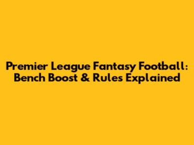 Premier League Fantasy Football: Bench Boost & Rules Explained