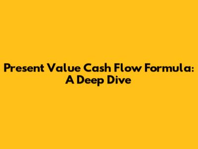 Present Value Cash Flow Formula: A Deep Dive
