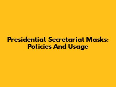 Presidential Secretariat Masks: Policies And Usage