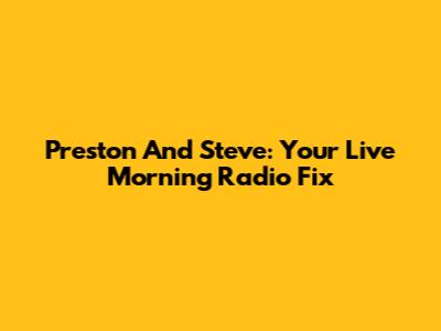 Preston And Steve: Your Live Morning Radio Fix