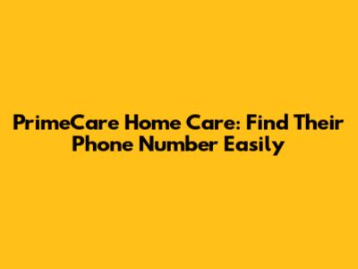 PrimeCare Home Care: Find Their Phone Number Easily